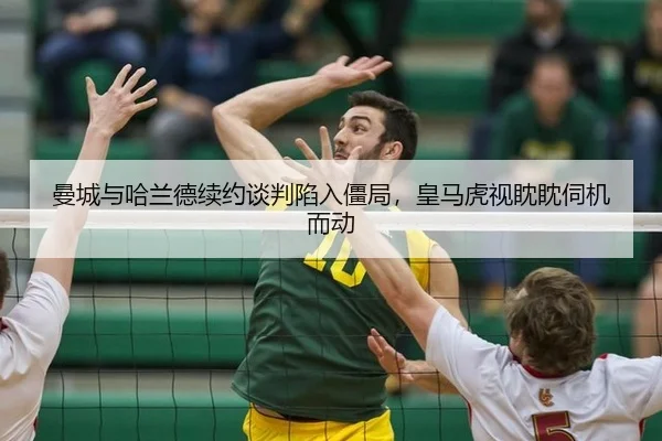 曼城与哈兰德续约谈判陷入僵局，皇马虎视眈眈伺机而动