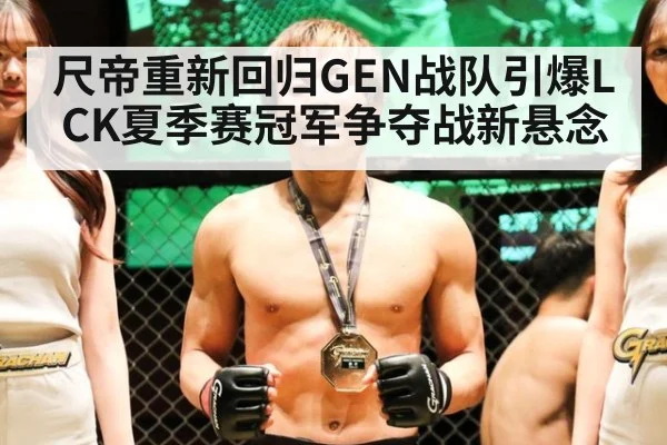 尺帝重新回归GEN战队引爆LCK夏季赛冠军争夺战新悬念