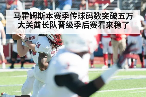 马霍姆斯本赛季传球码数突破五万大关酋长队晋级季后赛看来稳了