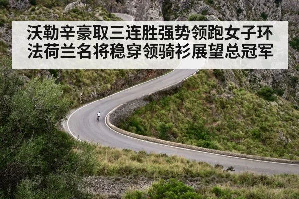 沃勒辛豪取三连胜强势领跑女子环法荷兰名将稳穿领骑衫展望总冠军