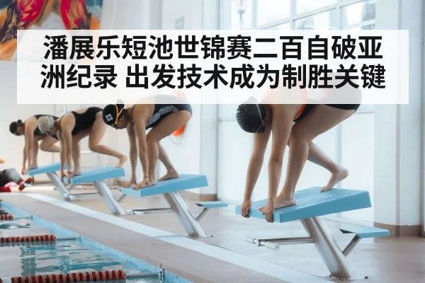潘展乐短池世锦赛二百自破亚洲纪录 出发技术成为制胜关键