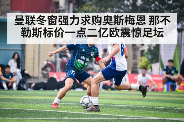 曼联冬窗强力求购奥斯梅恩 那不勒斯标价一点二亿欧震惊足坛