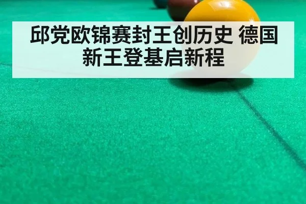 邱党欧锦赛封王创历史 德国新王登基启新程